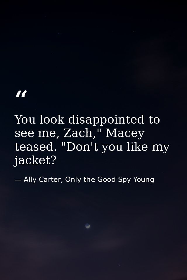 You look disappointed to see me, Zach," Macey teased. "Don't you like my jacket? — Ally Carter, Only the Good Spy Young