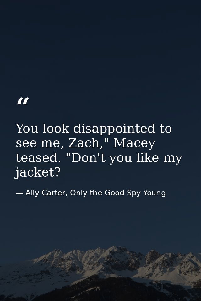 You look disappointed to see me, Zach," Macey teased. "Don't you like my jacket? — Ally Carter, Only the Good Spy Young