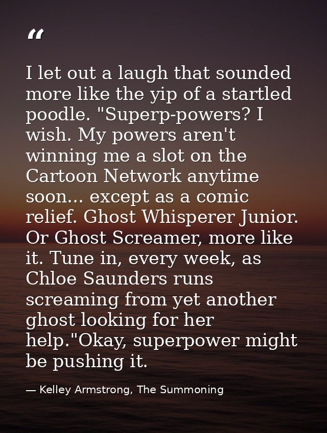 I let out a laugh that sounded more like the yip of a startled poodle. "Superp-powers? I wish. My powers aren't winning  — Kelley Armstrong, The Summoning