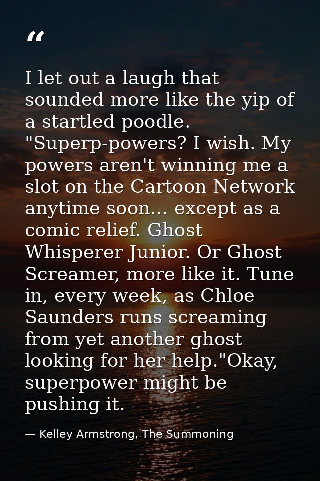 I let out a laugh that sounded more like the yip of a startled poodle. "Superp-powers? I wish. My powers aren't winning  — Kelley Armstrong, The Summoning
