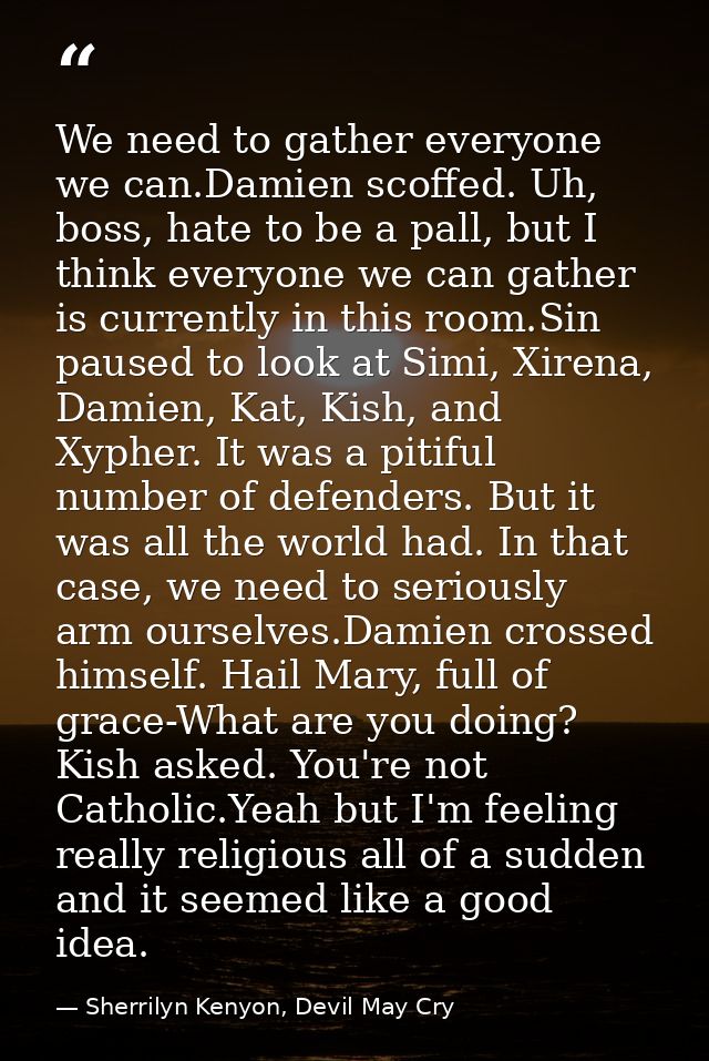 We need to gather everyone we can.Damien scoffed. Uh, boss, hate to be a pall, but I think everyone we can gather is cur — Sherrilyn Kenyon, Devil May Cry