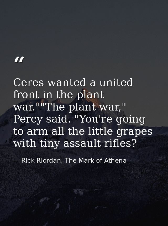 Ceres wanted a united front in the plant war.""The plant war," Percy said. "You're going to arm all the little grapes wi — Rick Riordan, The Mark of Athena