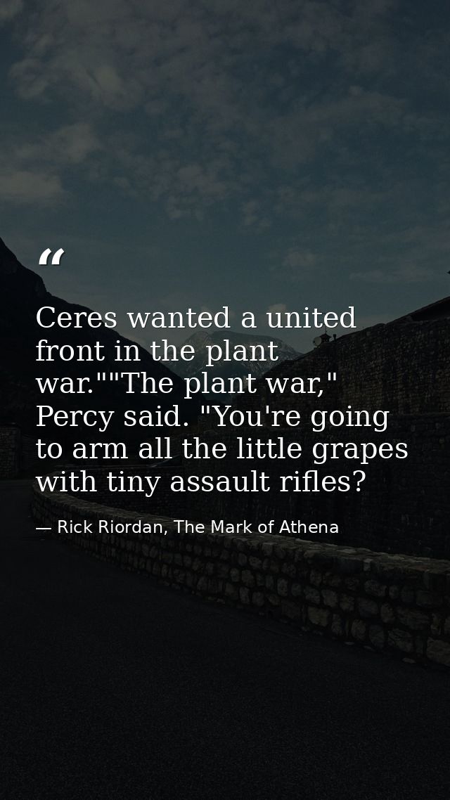 Ceres wanted a united front in the plant war.""The plant war," Percy said. "You're going to arm all the little grapes wi — Rick Riordan, The Mark of Athena