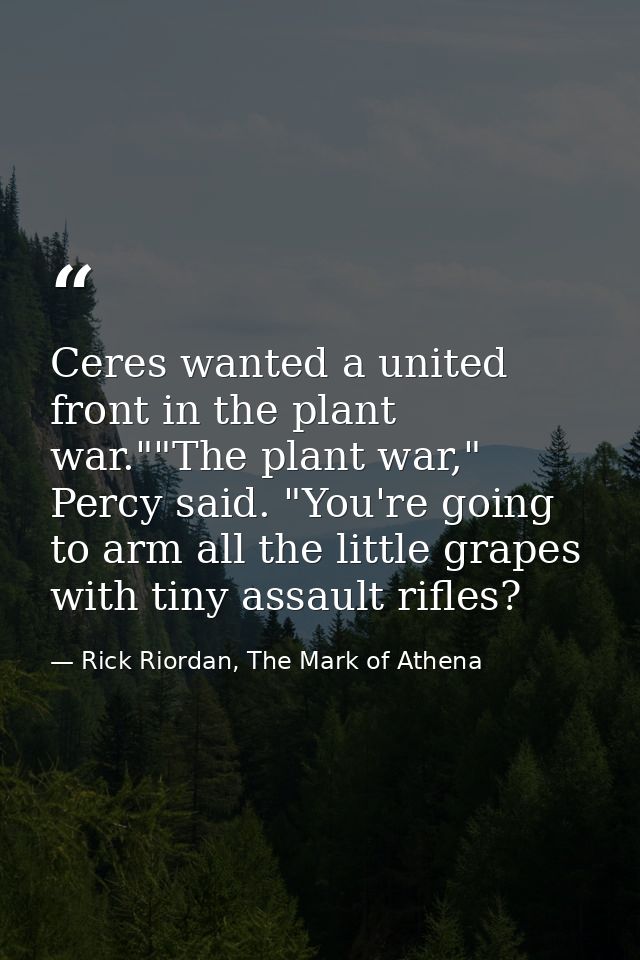 Ceres wanted a united front in the plant war.""The plant war," Percy said. "You're going to arm all the little grapes wi — Rick Riordan, The Mark of Athena