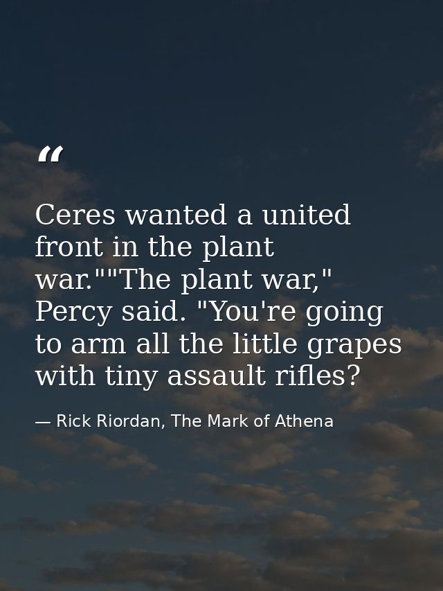 Ceres wanted a united front in the plant war.""The plant war," Percy said. "You're going to arm all the little grapes wi — Rick Riordan, The Mark of Athena