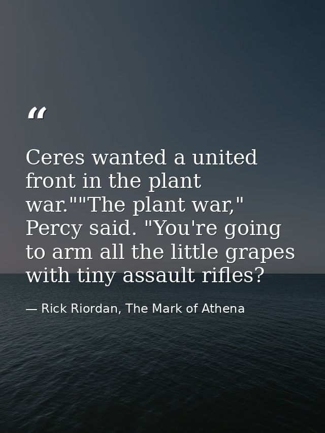 Ceres wanted a united front in the plant war.""The plant war," Percy said. "You're going to arm all the little grapes wi — Rick Riordan, The Mark of Athena