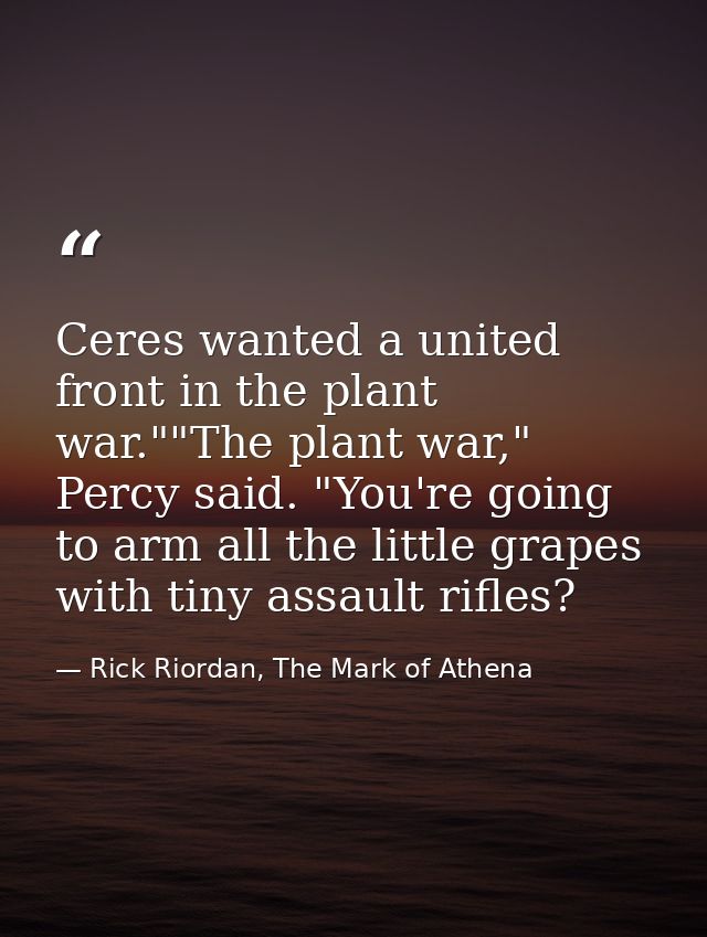 Ceres wanted a united front in the plant war.""The plant war," Percy said. "You're going to arm all the little grapes wi — Rick Riordan, The Mark of Athena