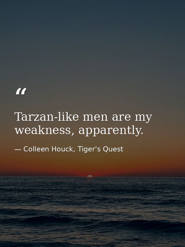 Tarzan-like men are my weakness, apparently. — Colleen Houck, Tiger's Quest
