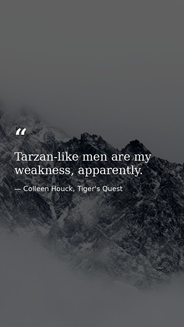 Tarzan-like men are my weakness, apparently. — Colleen Houck, Tiger's Quest