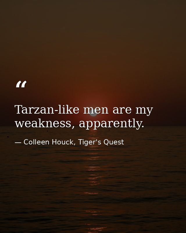 Tarzan-like men are my weakness, apparently. — Colleen Houck, Tiger's Quest