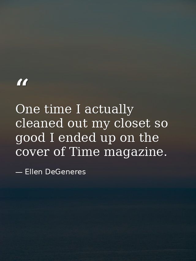 One time I actually cleaned out my closet so good I ended up on the cover of Time magazine. — Ellen DeGeneres