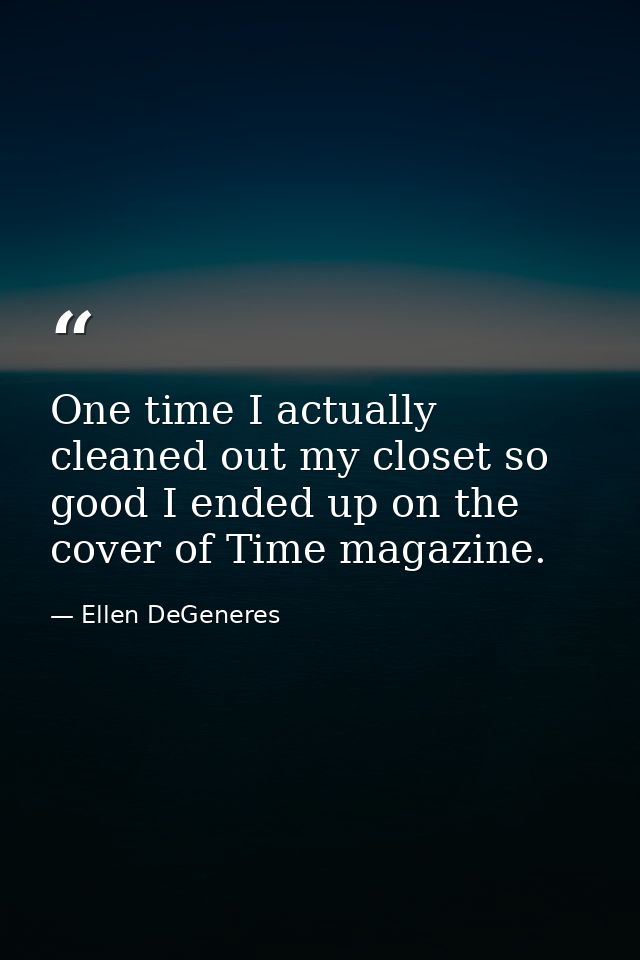 One time I actually cleaned out my closet so good I ended up on the cover of Time magazine. — Ellen DeGeneres