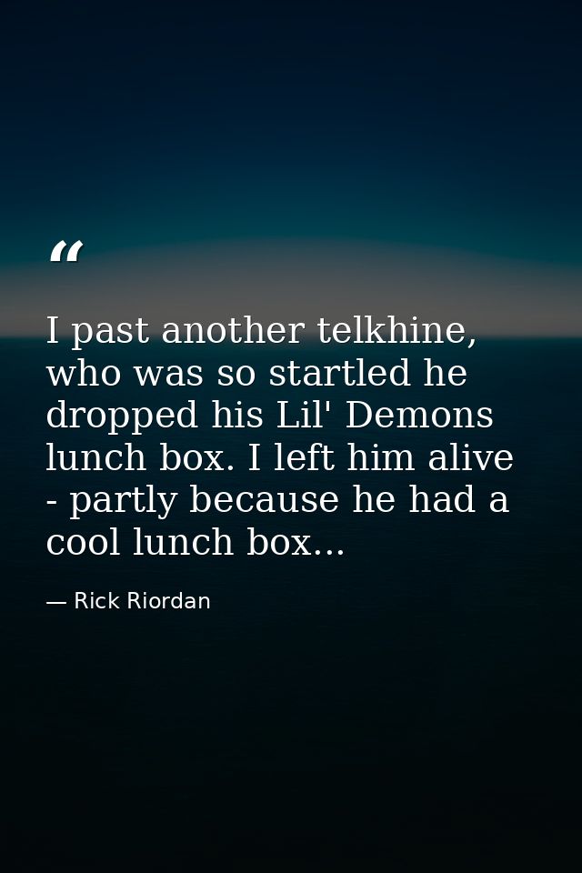 I past another telkhine, who was so startled he dropped his Lil' Demons lunch box. I left him alive - partly because he  — Rick Riordan
