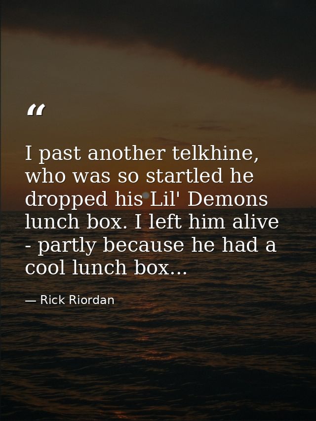 I past another telkhine, who was so startled he dropped his Lil' Demons lunch box. I left him alive - partly because he  — Rick Riordan
