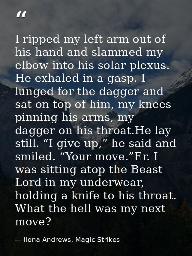 I ripped my left arm out of his hand and slammed my elbow into his solar plexus. He exhaled in a gasp. I lunged for the  — Ilona Andrews, Magic Strikes