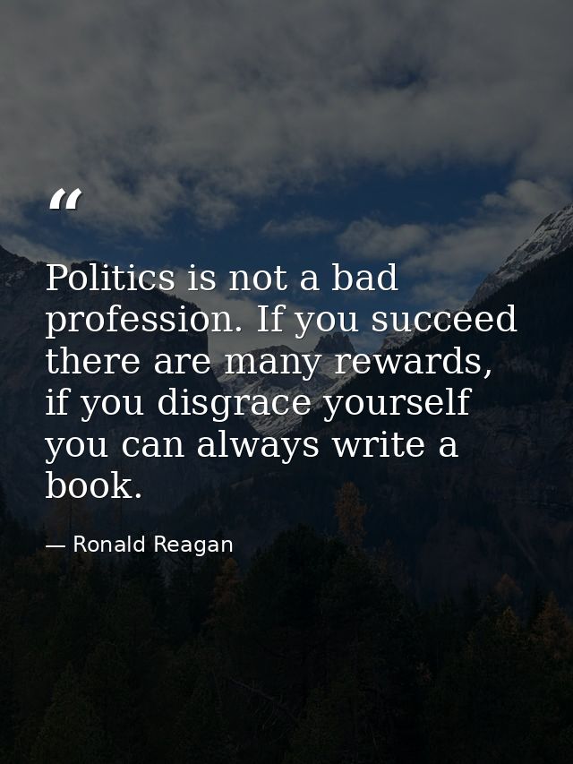 Politics is not a bad profession. If you succeed there are many rewards, if you disgrace yourself you can always write a — Ronald Reagan