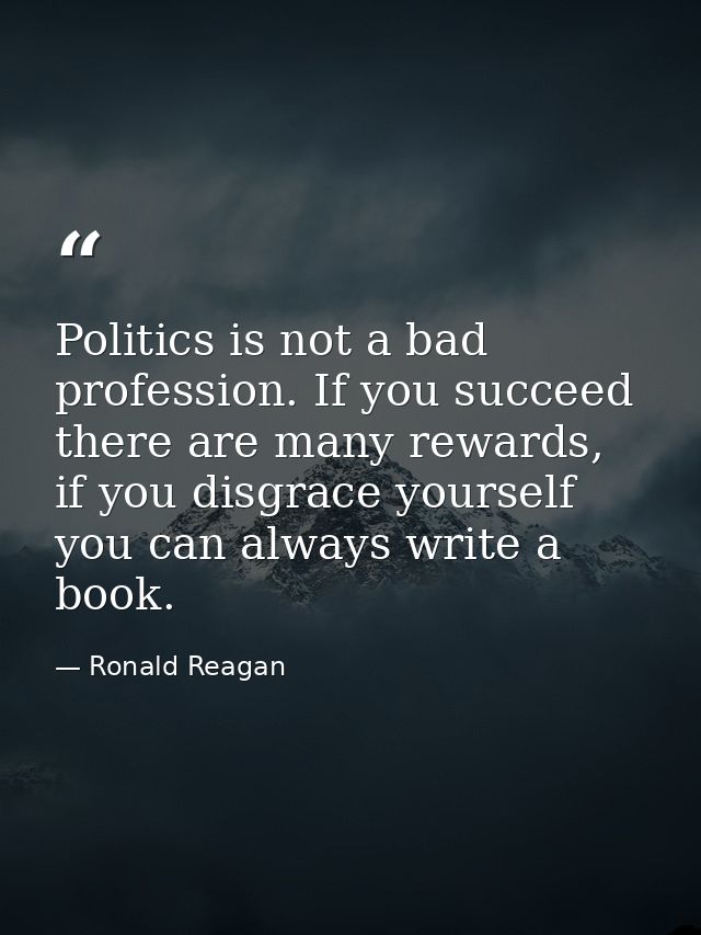 Politics is not a bad profession. If you succeed there are many rewards, if you disgrace yourself you can always write a — Ronald Reagan