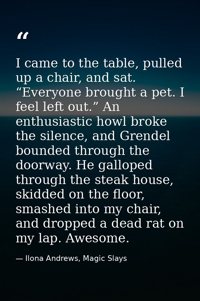 I came to the table, pulled up a chair, and sat. “Everyone brought a pet. I feel left out.” An enthusiastic howl broke t — Ilona Andrews, Magic Slays