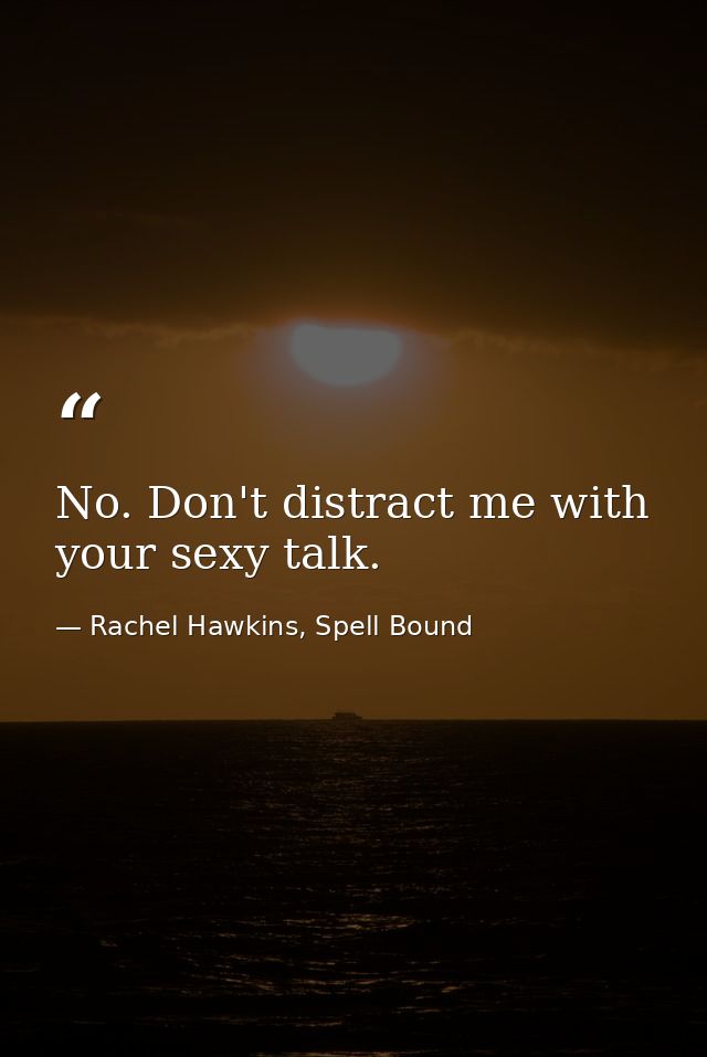 No. Don't distract me with your sexy talk. — Rachel Hawkins, Spell Bound