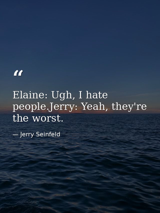 Elaine: Ugh, I hate people.Jerry: Yeah, they're the worst. — Jerry Seinfeld