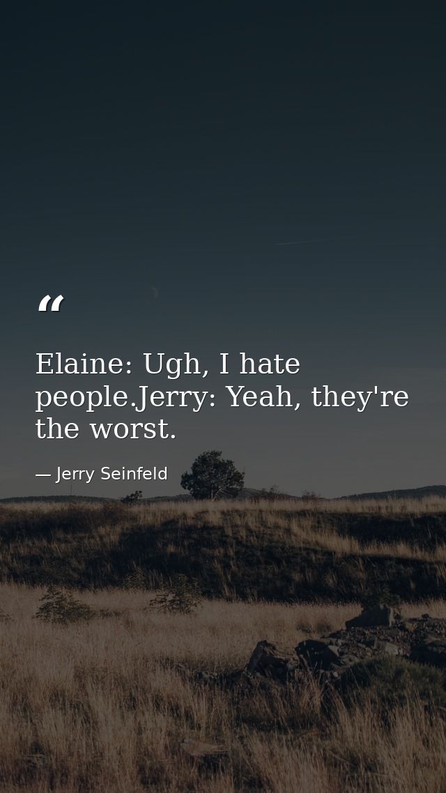Elaine: Ugh, I hate people.Jerry: Yeah, they're the worst. — Jerry Seinfeld