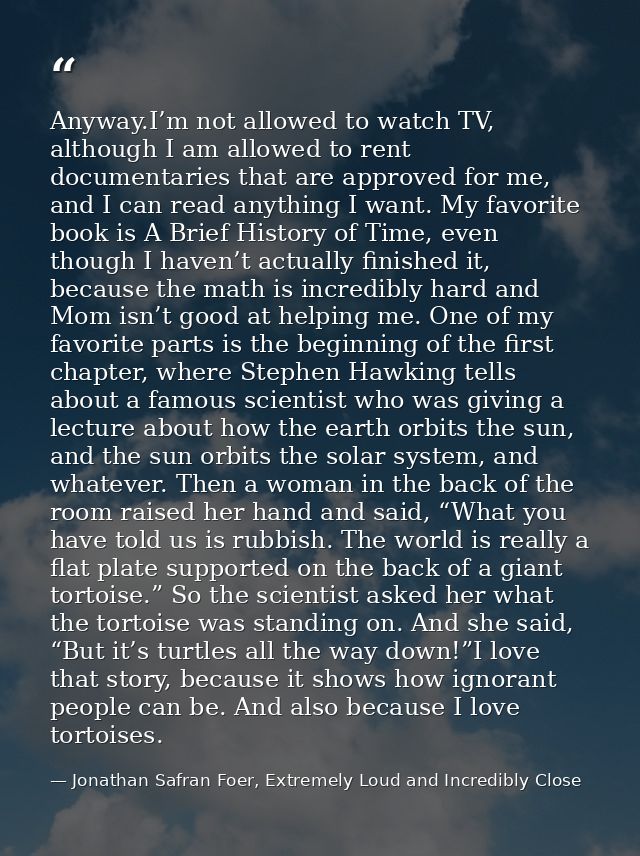Anyway.I’m not allowed to watch TV, although I am allowed to rent documentaries that are approved for me, and I can read — Jonathan Safran Foer, Extremely Loud and Incredibly Close