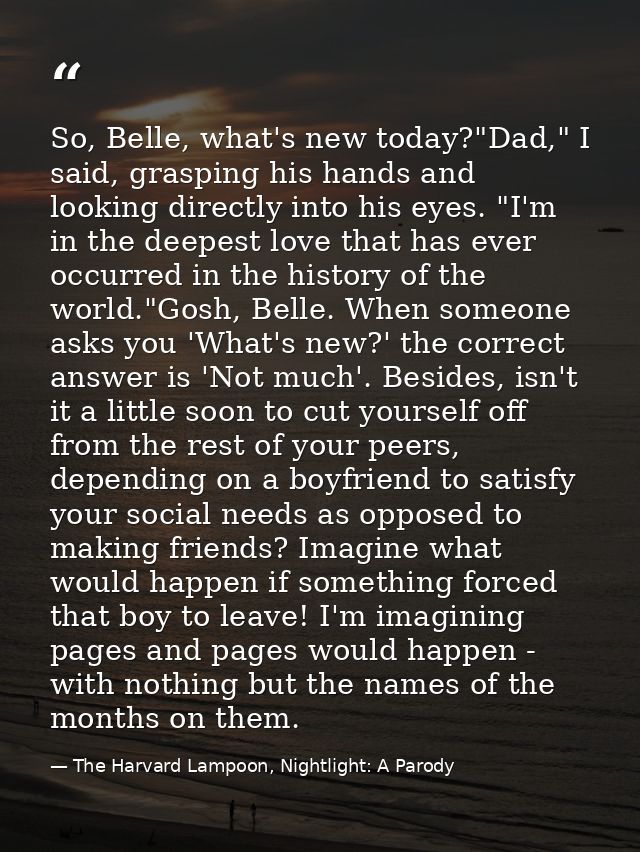 So, Belle, what's new today?"Dad," I said, grasping his hands and looking directly into his eyes. "I'm in the deepest lo — The Harvard Lampoon, Nightlight: A Parody