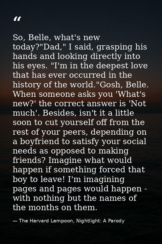 So, Belle, what's new today?"Dad," I said, grasping his hands and looking directly into his eyes. "I'm in the deepest lo — The Harvard Lampoon, Nightlight: A Parody