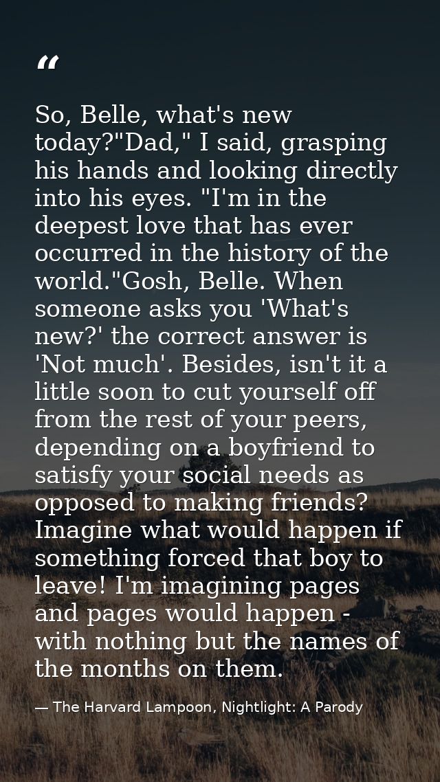 So, Belle, what's new today?"Dad," I said, grasping his hands and looking directly into his eyes. "I'm in the deepest lo — The Harvard Lampoon, Nightlight: A Parody