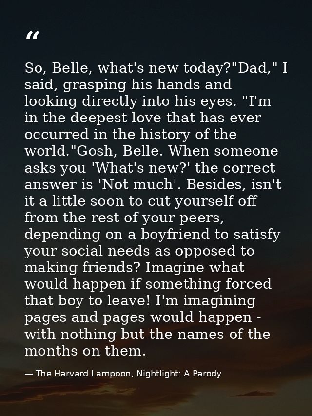 So, Belle, what's new today?"Dad," I said, grasping his hands and looking directly into his eyes. "I'm in the deepest lo — The Harvard Lampoon, Nightlight: A Parody
