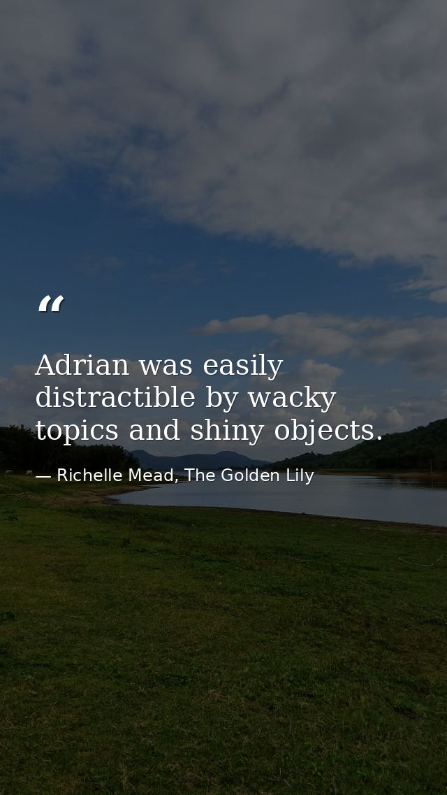 Adrian was easily distractible by wacky topics and shiny objects. — Richelle Mead, The Golden Lily
