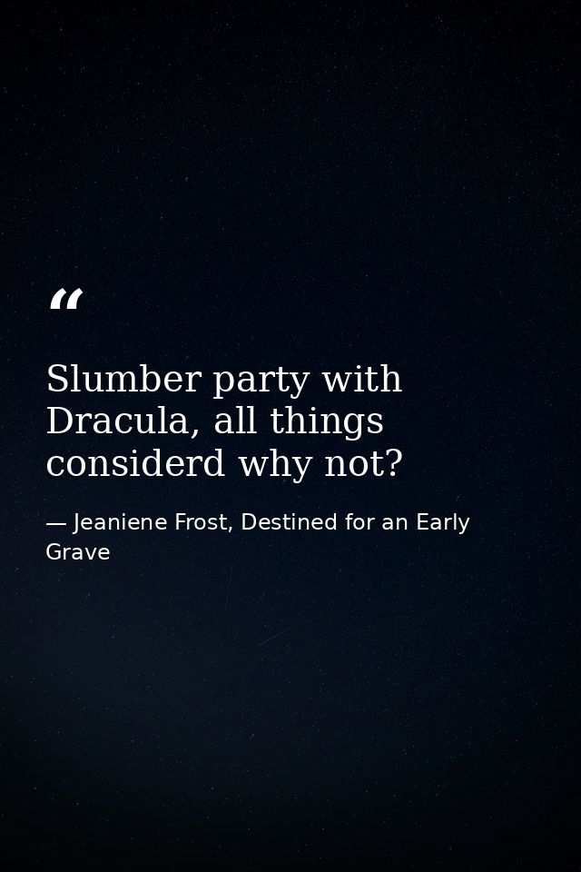 Slumber party with Dracula, all things considerd why not? — Jeaniene Frost, Destined for an Early Grave