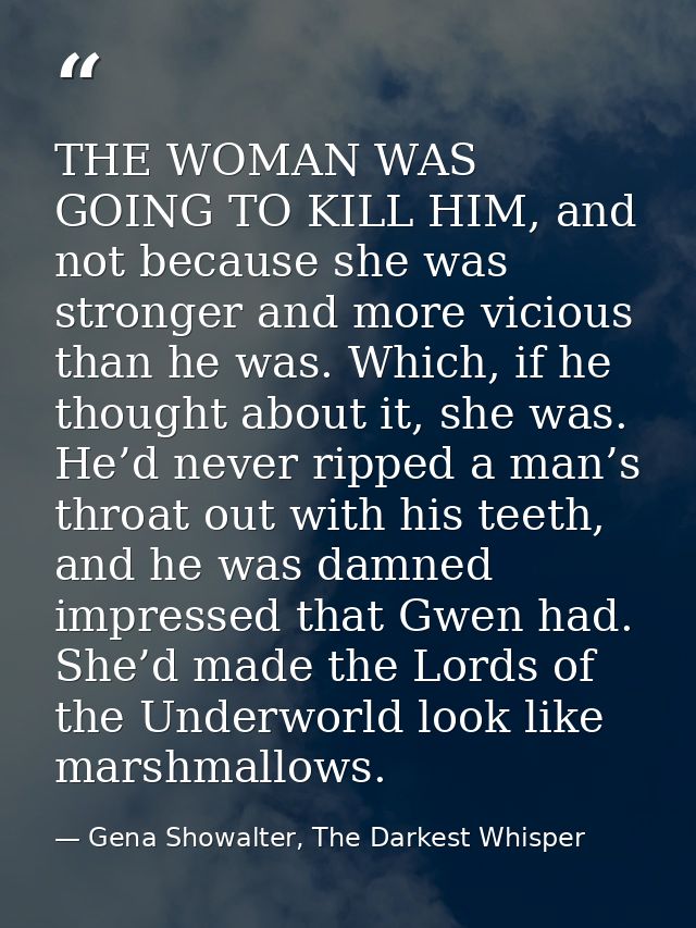 THE WOMAN WAS GOING TO KILL HIM, and not because she was stronger and more vicious than he was. Which, if he thought abo — Gena Showalter, The Darkest Whisper
