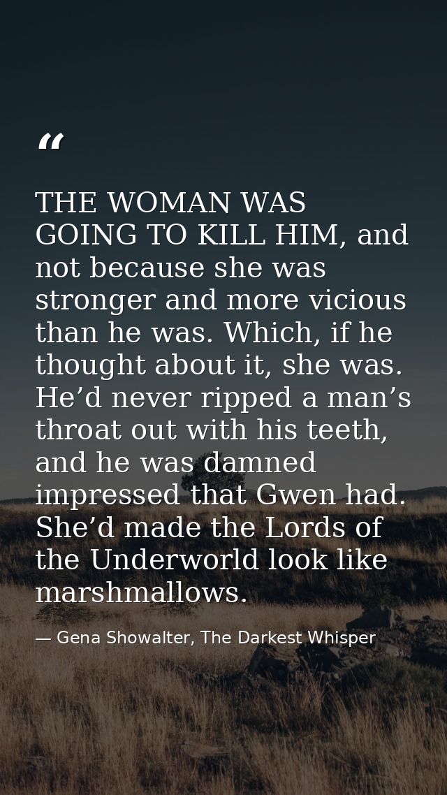 THE WOMAN WAS GOING TO KILL HIM, and not because she was stronger and more vicious than he was. Which, if he thought abo — Gena Showalter, The Darkest Whisper