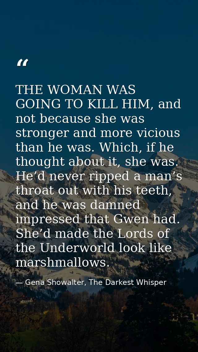 THE WOMAN WAS GOING TO KILL HIM, and not because she was stronger and more vicious than he was. Which, if he thought abo — Gena Showalter, The Darkest Whisper