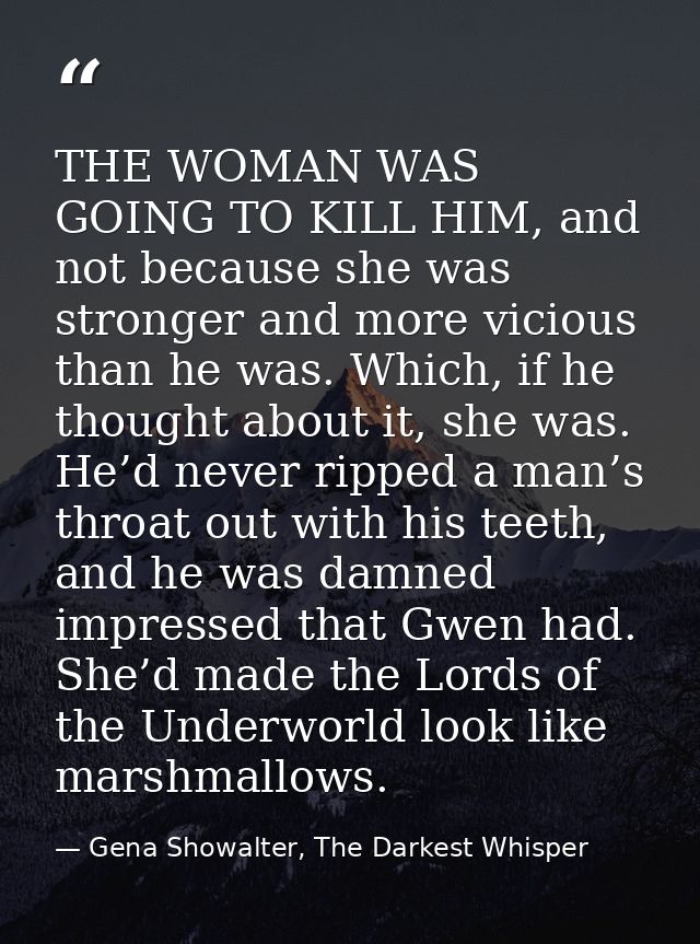 THE WOMAN WAS GOING TO KILL HIM, and not because she was stronger and more vicious than he was. Which, if he thought abo — Gena Showalter, The Darkest Whisper