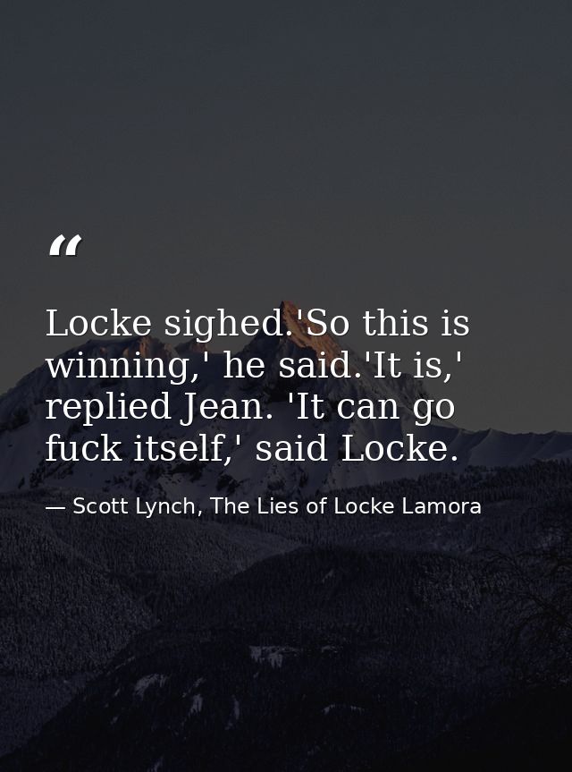 Locke sighed.'So this is winning,' he said.'It is,' replied Jean. 'It can go fuck itself,' said Locke. — Scott Lynch, The Lies of Locke Lamora
