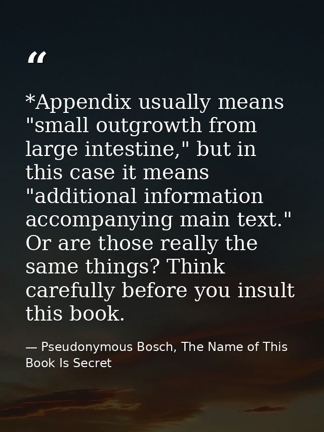*Appendix usually means "small outgrowth from large intestine," but in this case it means "additional information accomp — Pseudonymous Bosch, The Name of This Book Is Secret