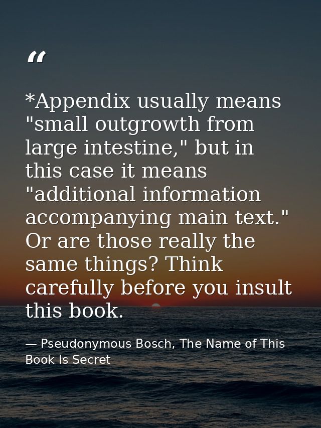 *Appendix usually means "small outgrowth from large intestine," but in this case it means "additional information accomp — Pseudonymous Bosch, The Name of This Book Is Secret