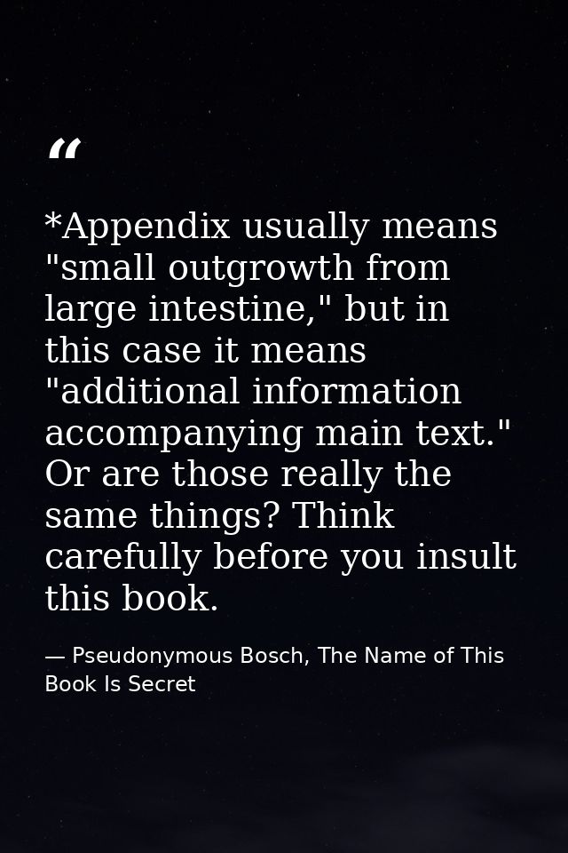 *Appendix usually means "small outgrowth from large intestine," but in this case it means "additional information accomp — Pseudonymous Bosch, The Name of This Book Is Secret