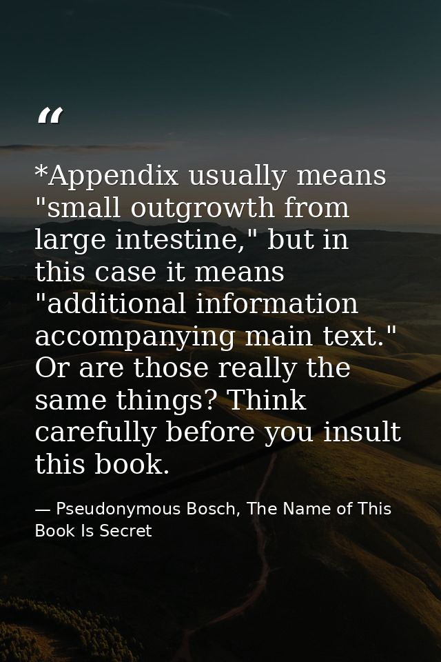*Appendix usually means "small outgrowth from large intestine," but in this case it means "additional information accomp — Pseudonymous Bosch, The Name of This Book Is Secret
