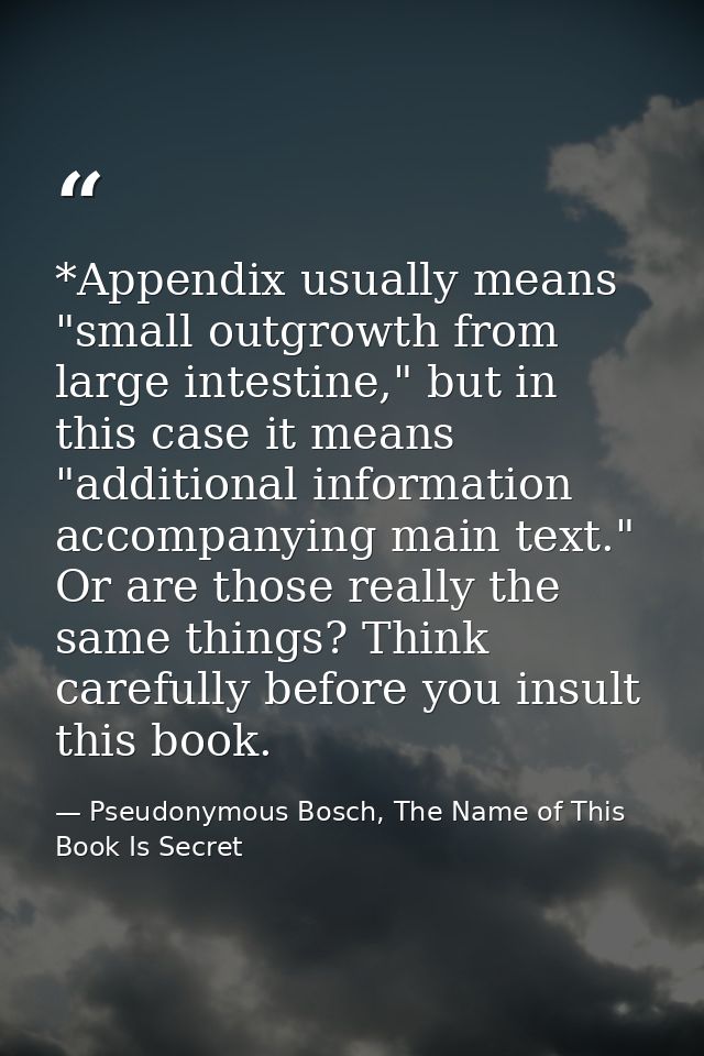 *Appendix usually means "small outgrowth from large intestine," but in this case it means "additional information accomp — Pseudonymous Bosch, The Name of This Book Is Secret