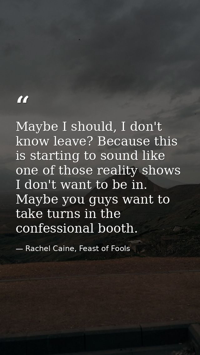 Maybe I should, I don't know leave? Because this is starting to sound like one of those reality shows I don't want to be — Rachel Caine, Feast of Fools