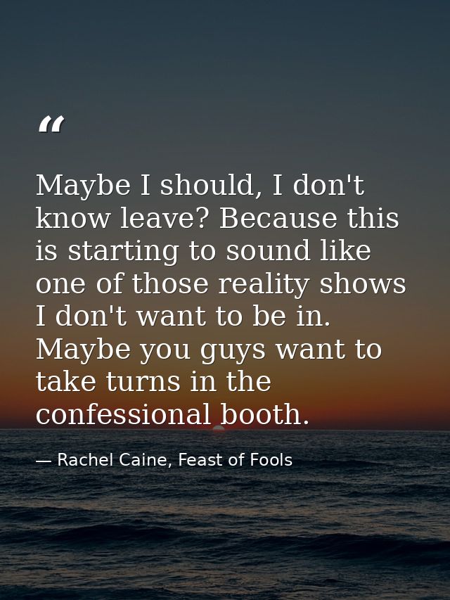 Maybe I should, I don't know leave? Because this is starting to sound like one of those reality shows I don't want to be — Rachel Caine, Feast of Fools