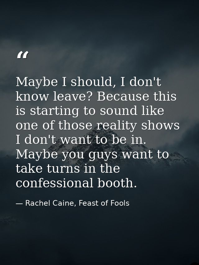Maybe I should, I don't know leave? Because this is starting to sound like one of those reality shows I don't want to be — Rachel Caine, Feast of Fools