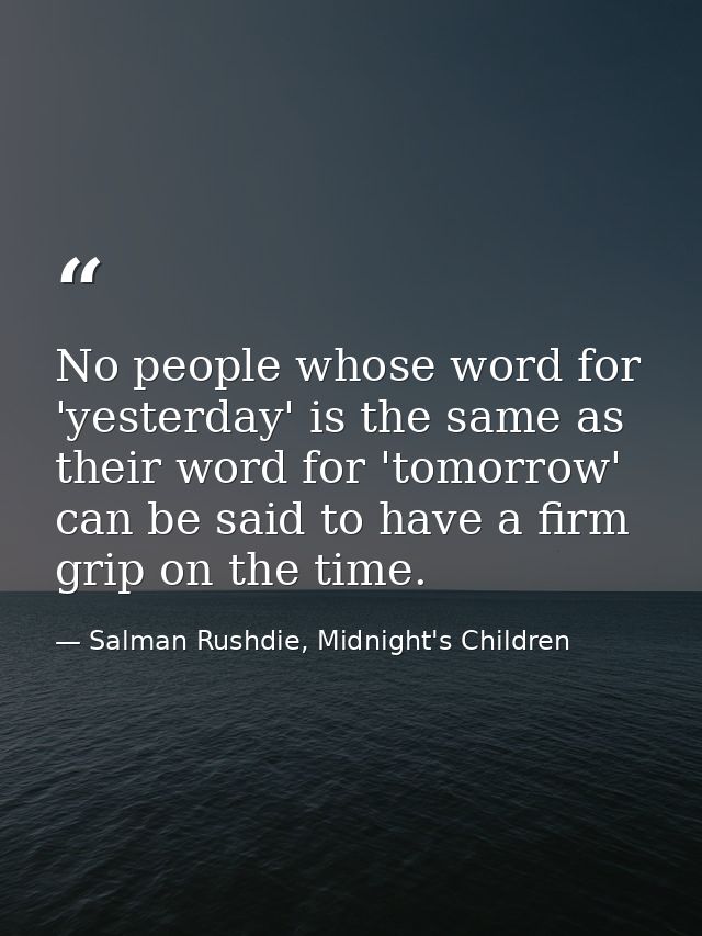 ‎No people whose word for 'yesterday' is the same as their word for 'tomorrow' can be said to have a firm grip on the ti — Salman Rushdie, Midnight's Children