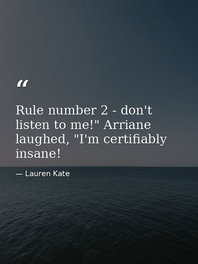 Rule number 2 - don't listen to me!" Arriane laughed, "I'm certifiably insane! — Lauren Kate