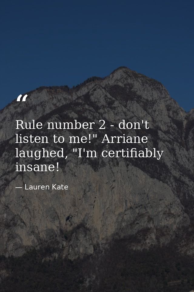 Rule number 2 - don't listen to me!" Arriane laughed, "I'm certifiably insane! — Lauren Kate