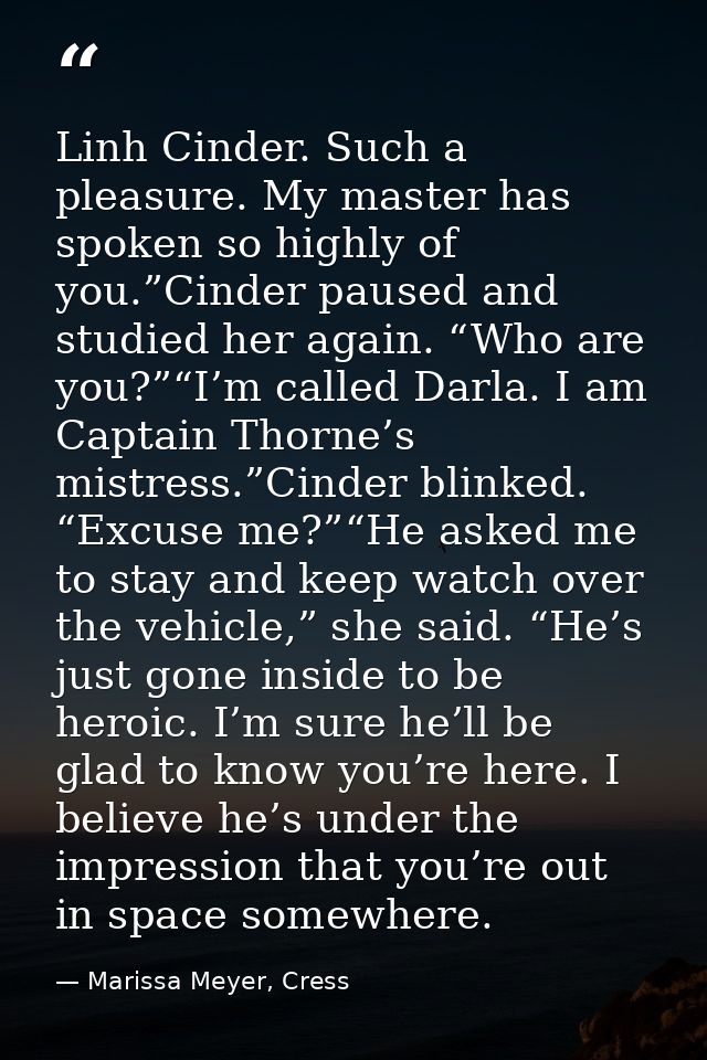 Linh Cinder. Such a pleasure. My master has spoken so highly of you.”Cinder paused and studied her again. “Who are you?” — Marissa Meyer, Cress