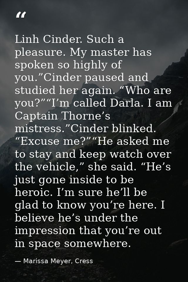 Linh Cinder. Such a pleasure. My master has spoken so highly of you.”Cinder paused and studied her again. “Who are you?” — Marissa Meyer, Cress